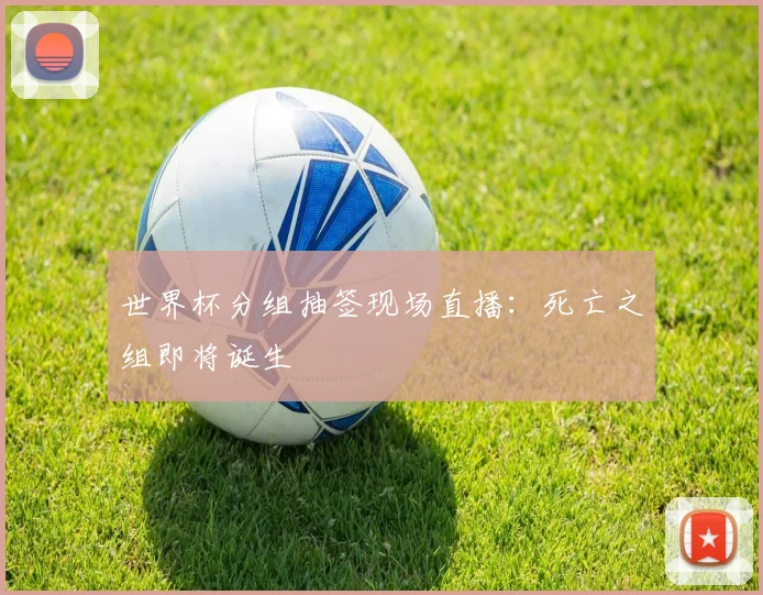 世界杯分组抽签现场直播：死亡之组即将诞生