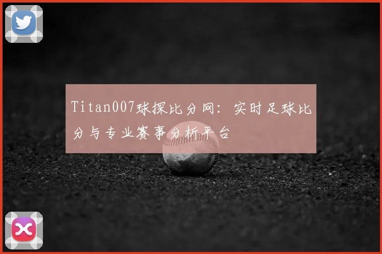 Titan007球探比分网：实时足球比分与专业赛事分析平台