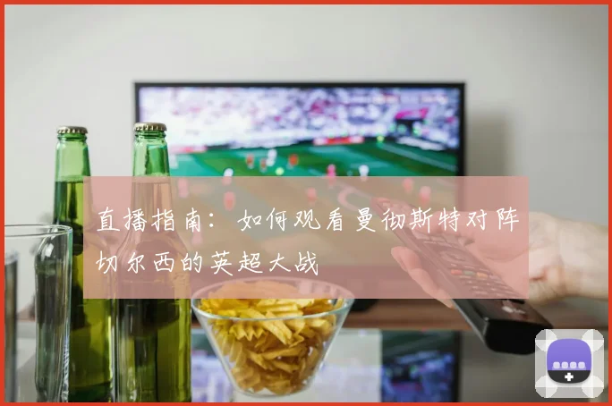 直播指南:如何观看曼彻斯特对阵切尔西的英超大战