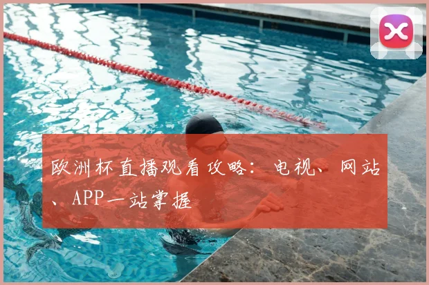欧洲杯直播观看攻略:电视、网站、APP一站掌握