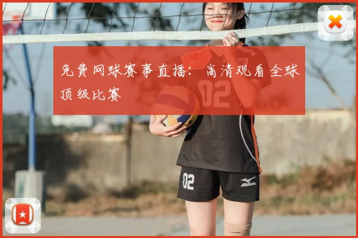 免费网球赛事直播：高清观看全球顶级比赛