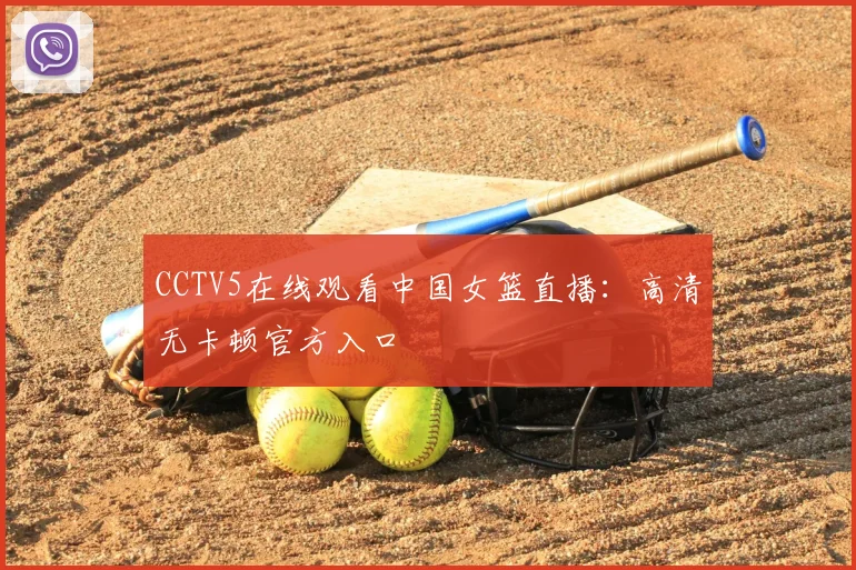 CCTV5在线观看中国女篮直播：高清无卡顿官方入口