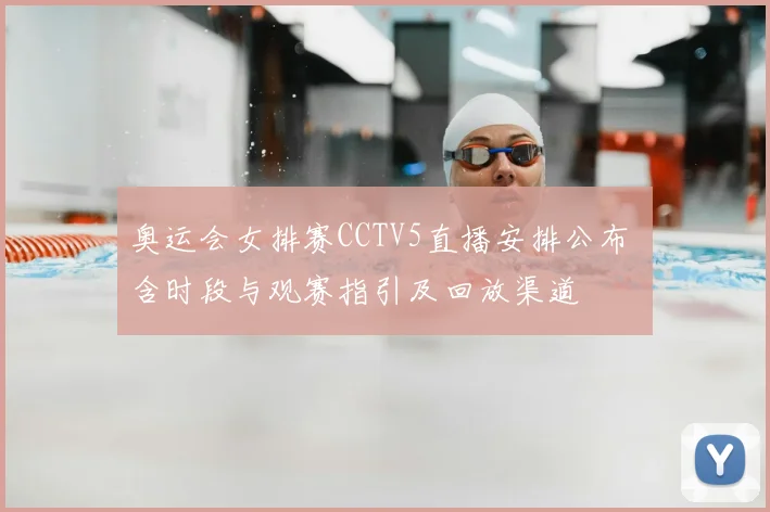 奥运会女排赛CCTV5直播安排公布 含时段与观赛指引及回放渠道