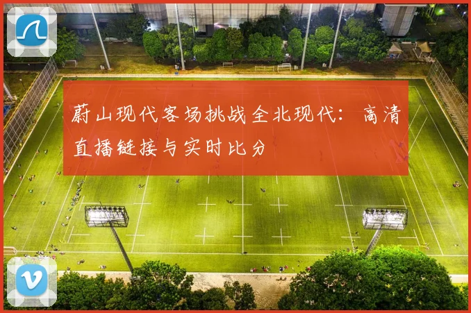 蔚山现代客场挑战全北现代:高清直播链接与实时比分