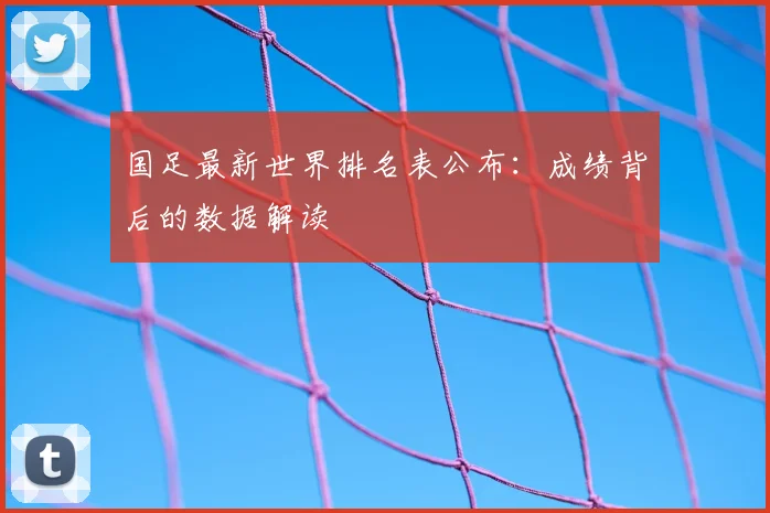 国足最新世界排名表公布：成绩背后的数据解读