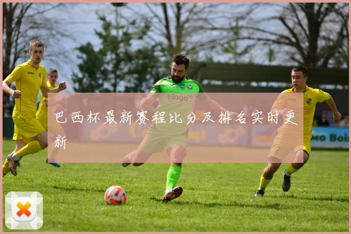 巴西杯最新赛程比分及排名实时更新