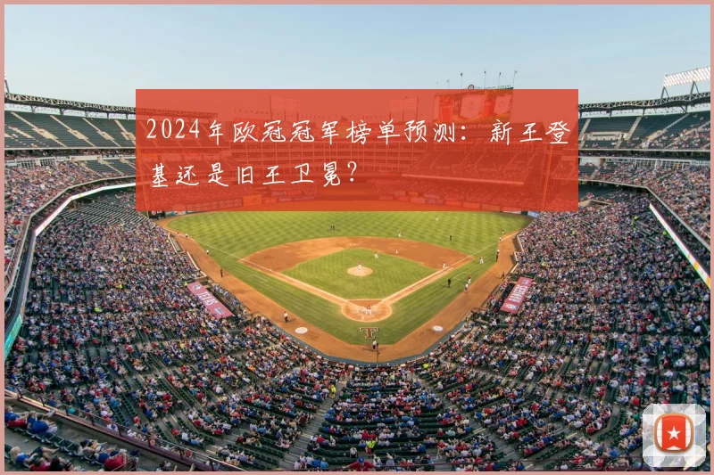 2024年欧冠冠军榜单预测:新王登基还是旧王卫冕?