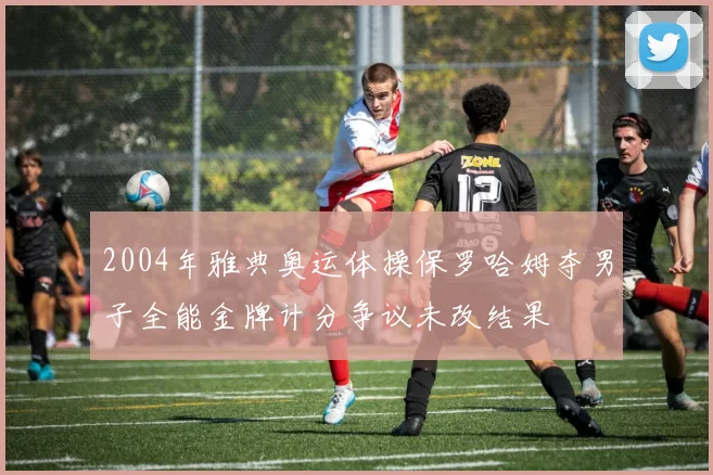 2004年雅典奥运体操保罗哈姆夺男子全能金牌计分争议未改结果
