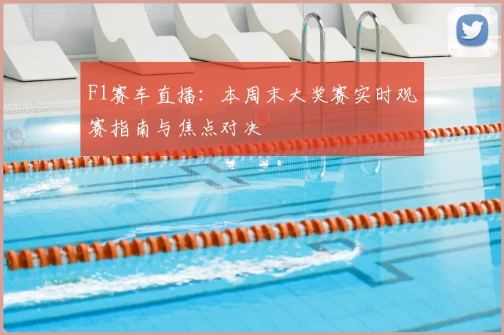 F1赛车直播：本周末大奖赛实时观赛指南与焦点对决