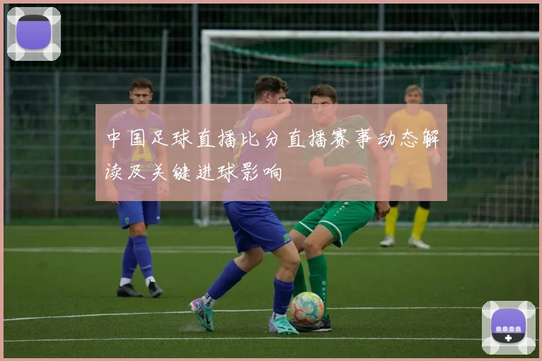 中国足球直播比分直播赛事动态解读及关键进球影响