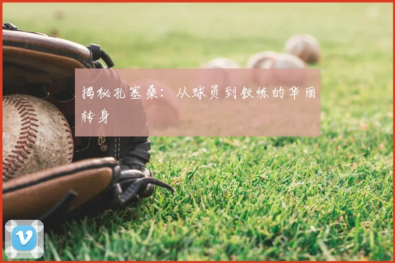 揭秘孔塞桑：从球员到教练的华丽转身
