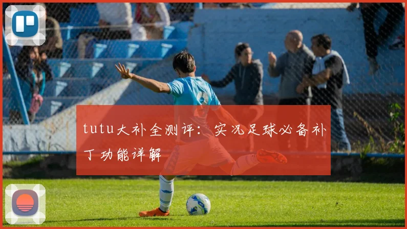 tutu大补全测评：实况足球必备补丁功能详解
