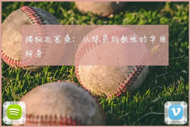 揭秘孔塞桑：从球员到教练的华丽转身