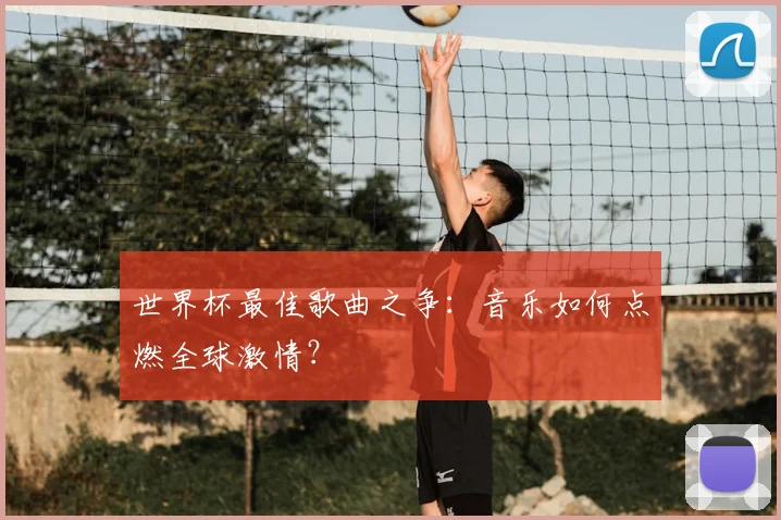 世界杯最佳歌曲之争：音乐如何点燃全球激情？