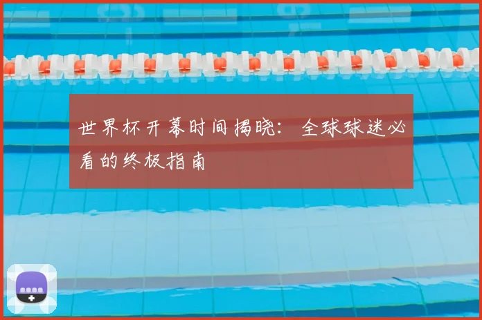 世界杯开幕时间揭晓：全球球迷必看的终极指南