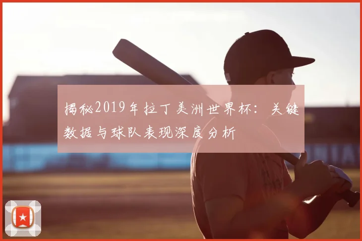 揭秘2019年拉丁美洲世界杯：关键数据与球队表现深度分析