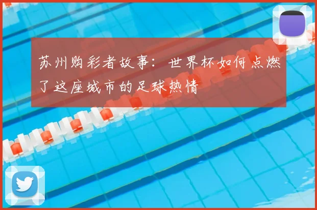 苏州购彩者故事：世界杯如何点燃了这座城市的足球热情