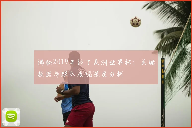 揭秘2019年拉丁美洲世界杯：关键数据与球队表现深度分析