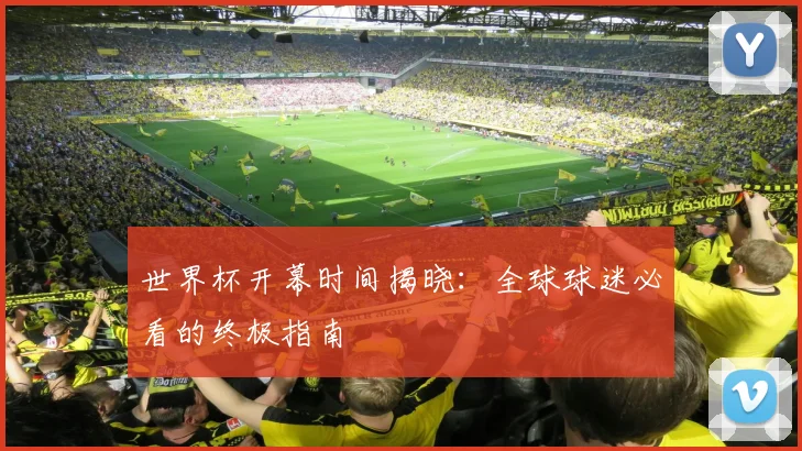 世界杯开幕时间揭晓:全球球迷必看的终极指南