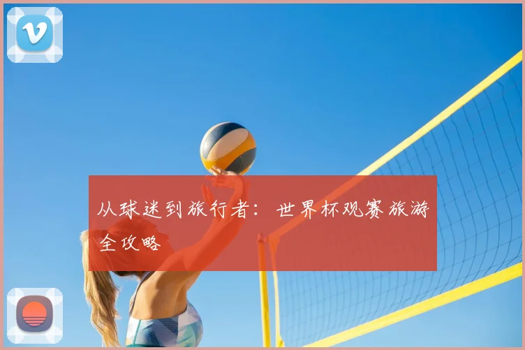 从球迷到旅行者:世界杯观赛旅游全攻略