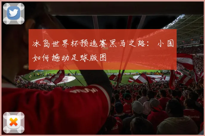 冰岛世界杯预选赛黑马之路：小国如何撼动足球版图