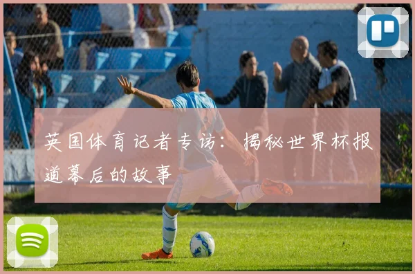 英国体育记者专访：揭秘世界杯报道幕后的故事