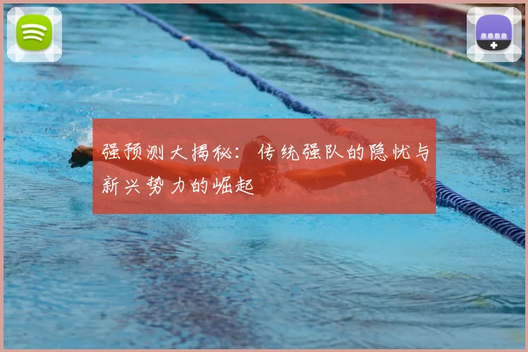 强预测大揭秘：传统强队的隐忧与新兴势力的崛起