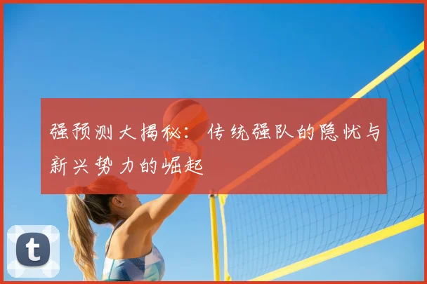 强预测大揭秘：传统强队的隐忧与新兴势力的崛起