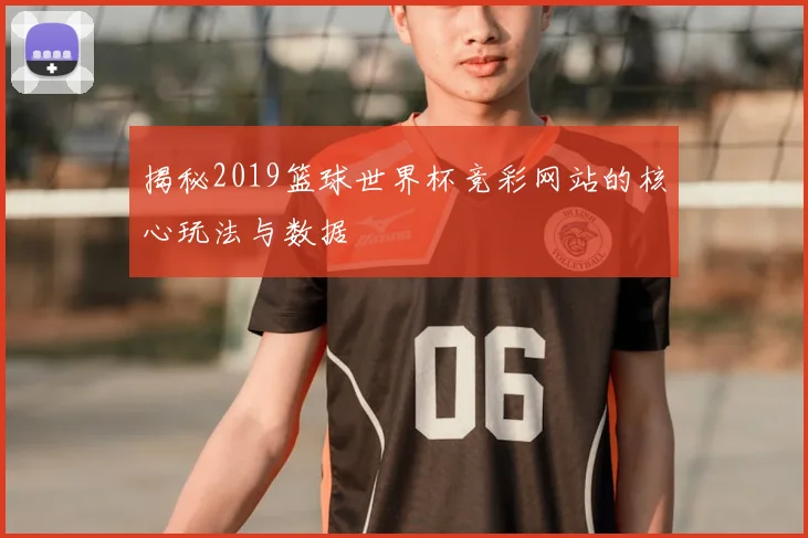 揭秘2019篮球世界杯竞彩网站的核心玩法与数据